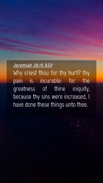 Picture 04 - Jeremiah 30:15 ASV Mobile Phone Wallpaper - Why criest thou for thy hurt? thy pain is - Mobile Bible Verse Wallpaper