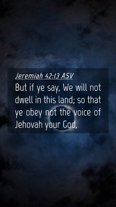 Picture 04 - Jeremiah 42:13 ASV Mobile Phone Wallpaper - But if ye say, We will not dwell in this land; so - Mobile Bible Verse Wallpaper