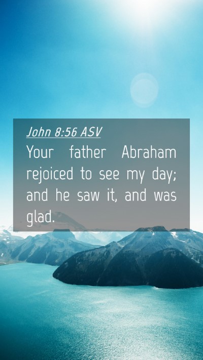Picture 04 - John 8:56 ASV Mobile Phone Wallpaper - Your father Abraham rejoiced to see my day; and - Mobile Bible Verse Wallpaper
