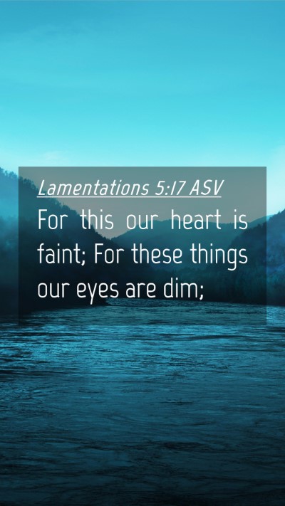Picture 04 - Lamentations 5:17 ASV Mobile Phone Wallpaper - For this our heart is faint; For these things our - Mobile Bible Verse Wallpaper