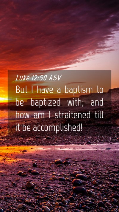 Picture 04 - Luke 12:50 ASV Mobile Phone Wallpaper - But I have a baptism to be baptized with; and how - Mobile Bible Verse Wallpaper
