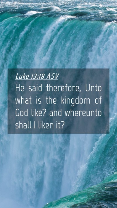 Picture 04 - Luke 13:18 ASV Mobile Phone Wallpaper - He said therefore, Unto what is the kingdom of - Mobile Bible Verse Wallpaper