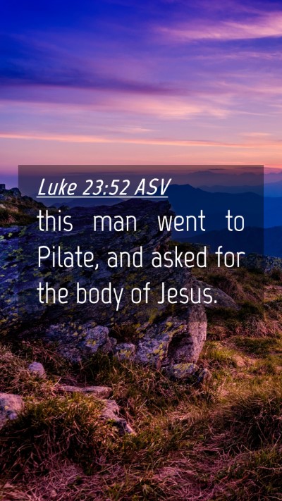 Picture 04 - Luke 23:52 ASV Mobile Phone Wallpaper - this man went to Pilate, and asked for the body - Mobile Bible Verse Wallpaper