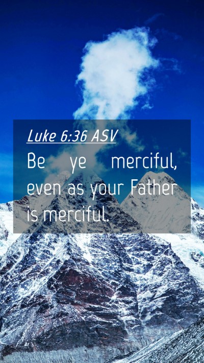 Picture 04 - Luke 6:36 ASV Mobile Phone Wallpaper - Be ye merciful, even as your Father is - Mobile Bible Verse Wallpaper