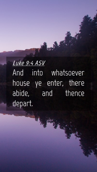 Picture 04 - Luke 9:4 ASV Mobile Phone Wallpaper - And into whatsoever house ye enter, there abide, - Mobile Bible Verse Wallpaper