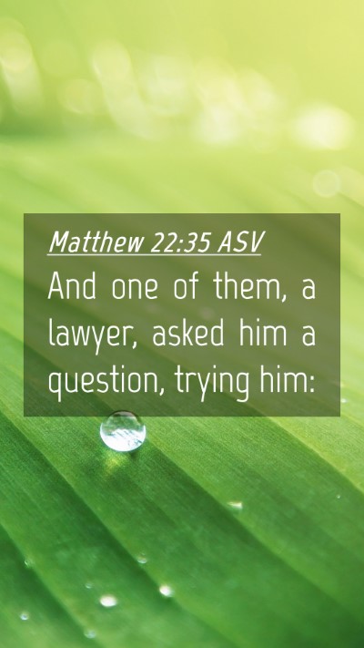 Picture 04 - Matthew 22:35 ASV Mobile Phone Wallpaper - And one of them, a lawyer, asked him a question, - Mobile Bible Verse Wallpaper