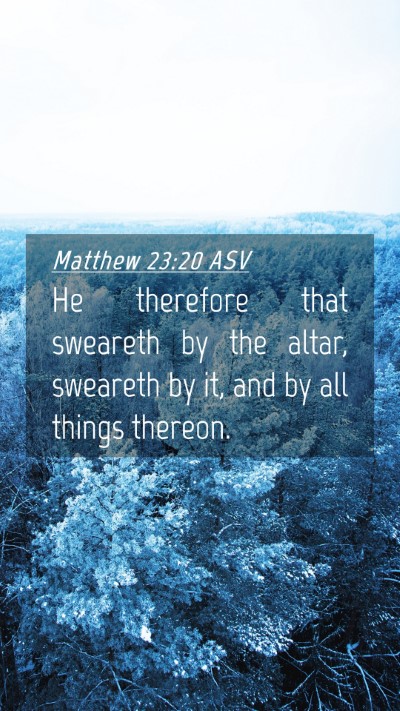 Picture 04 - Matthew 23:20 ASV Mobile Phone Wallpaper - He therefore that sweareth by the altar, sweareth - Mobile Bible Verse Wallpaper