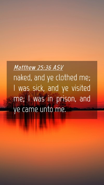 Picture 04 - Matthew 25:36 ASV Mobile Phone Wallpaper - naked, and ye clothed me; I was sick, and ye - Mobile Bible Verse Wallpaper