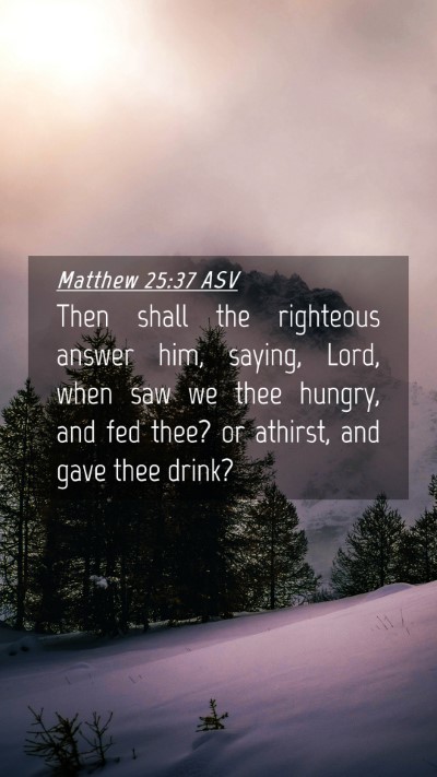 Picture 04 - Matthew 25:37 ASV Mobile Phone Wallpaper - Then shall the righteous answer him, saying, - Mobile Bible Verse Wallpaper