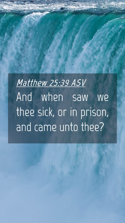 Picture 04 - Matthew 25:39 ASV Mobile Phone Wallpaper - And when saw we thee sick, or in prison, and came - Mobile Bible Verse Wallpaper