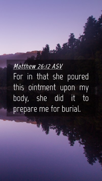 Picture 04 - Matthew 26:12 ASV Mobile Phone Wallpaper - For in that she poured this ointment upon my - Mobile Bible Verse Wallpaper