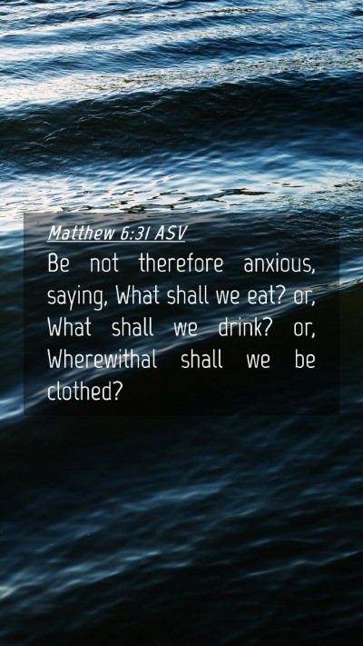 Picture 04 - Matthew 6:31 ASV Mobile Phone Wallpaper - Be not therefore anxious, saying, What shall we - Mobile Bible Verse Wallpaper