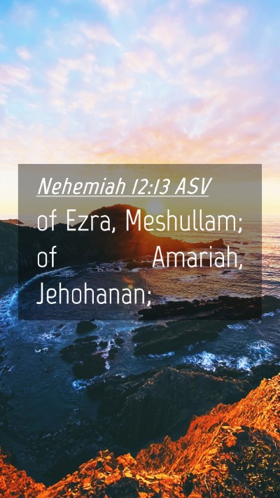 Picture 04 - Nehemiah 12:13 ASV Mobile Phone Wallpaper - of Ezra, Meshullam; of Amariah, - Mobile Bible Verse Wallpaper