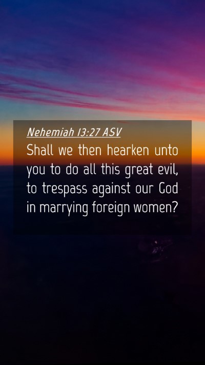 Picture 04 - Nehemiah 13:27 ASV Mobile Phone Wallpaper - Shall we then hearken unto you to do all this - Mobile Bible Verse Wallpaper