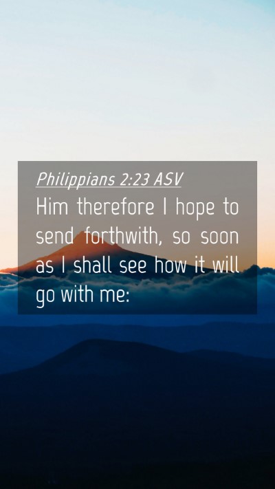 Picture 04 - Philippians 2:23 ASV Mobile Phone Wallpaper - Him therefore I hope to send forthwith, so soon - Mobile Bible Verse Wallpaper