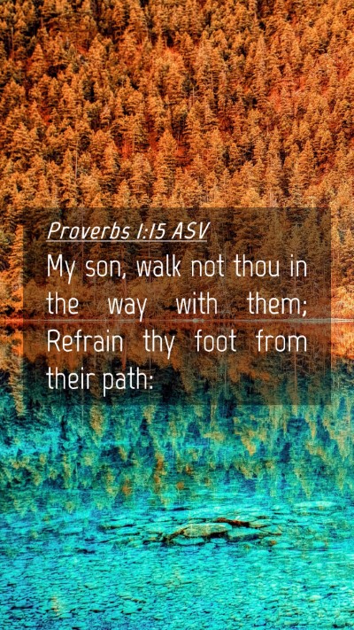 Picture 04 - Proverbs 1:15 ASV Mobile Phone Wallpaper - My son, walk not thou in the way with them; - Mobile Bible Verse Wallpaper