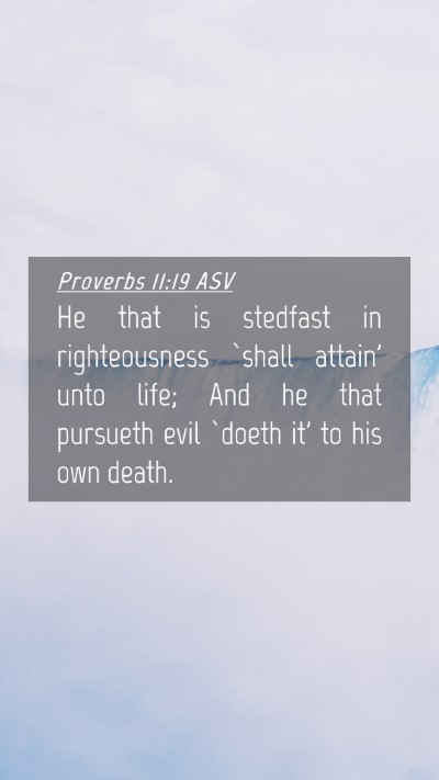 Picture 04 - Proverbs 11:19 ASV Mobile Phone Wallpaper - He that is stedfast in righteousness `shall - Mobile Bible Verse Wallpaper