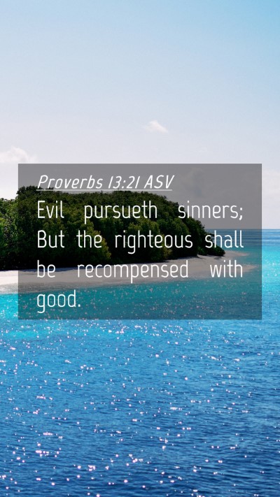 Picture 04 - Proverbs 13:21 ASV Mobile Phone Wallpaper - Evil pursueth sinners; But the righteous shall be - Mobile Bible Verse Wallpaper