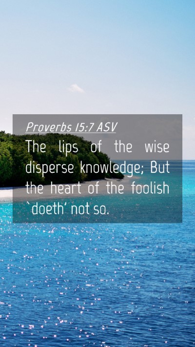 Picture 04 - Proverbs 15:7 ASV Mobile Phone Wallpaper - The lips of the wise disperse knowledge; But the - Mobile Bible Verse Wallpaper