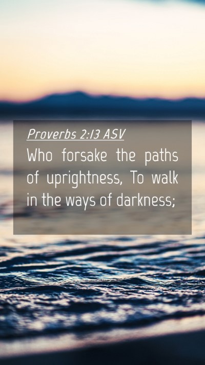 Picture 04 - Proverbs 2:13 ASV Mobile Phone Wallpaper - Who forsake the paths of uprightness, To walk in - Mobile Bible Verse Wallpaper
