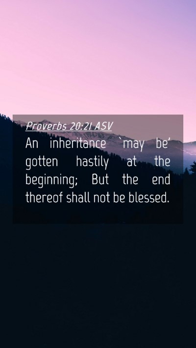 Picture 04 - Proverbs 20:21 ASV Mobile Phone Wallpaper - An inheritance `may be' gotten hastily at the - Mobile Bible Verse Wallpaper
