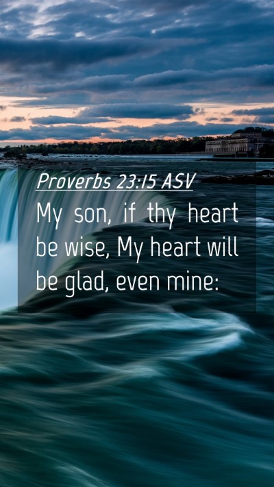 Picture 04 - Proverbs 23:15 ASV Mobile Phone Wallpaper - My son, if thy heart be wise, My heart will be - Mobile Bible Verse Wallpaper