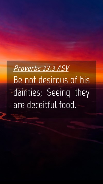 Picture 04 - Proverbs 23:3 ASV Mobile Phone Wallpaper - Be not desirous of his dainties; Seeing they are - Mobile Bible Verse Wallpaper