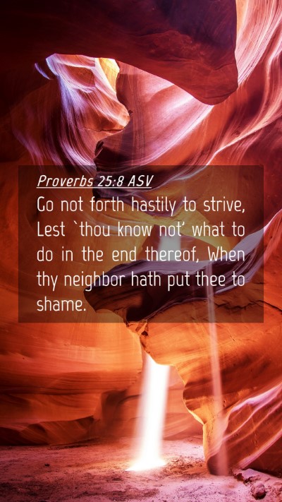 Picture 04 - Proverbs 25:8 ASV Mobile Phone Wallpaper - Go not forth hastily to strive, Lest `thou know - Mobile Bible Verse Wallpaper