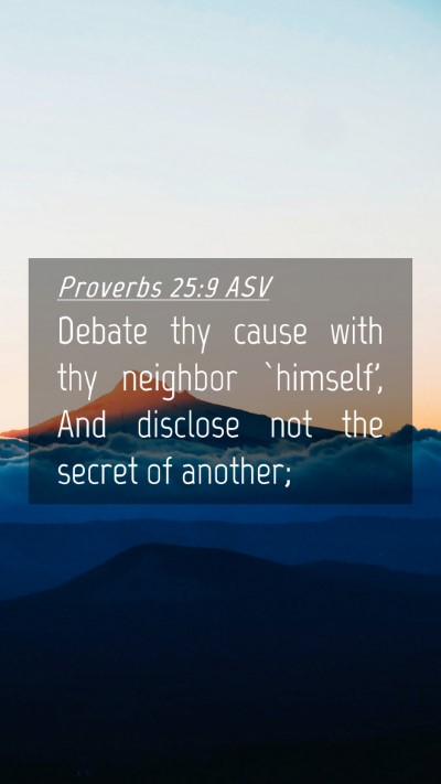 Picture 04 - Proverbs 25:9 ASV Mobile Phone Wallpaper - Debate thy cause with thy neighbor `himself', And - Mobile Bible Verse Wallpaper