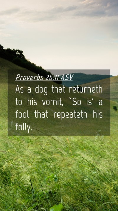 Picture 04 - Proverbs 26:11 ASV Mobile Phone Wallpaper - As a dog that returneth to his vomit, `So is' a - Mobile Bible Verse Wallpaper