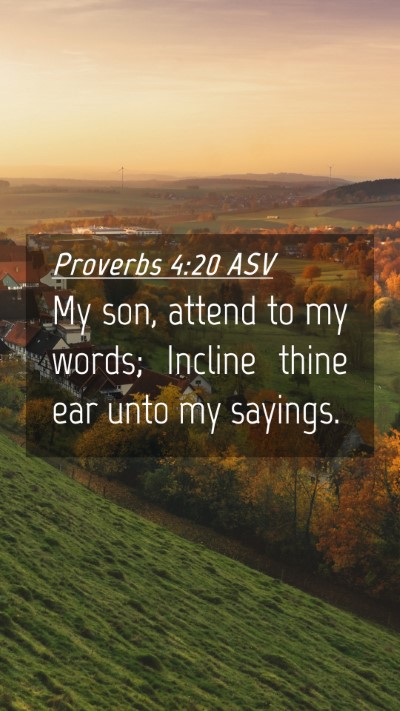 Picture 04 - Proverbs 4:20 ASV Mobile Phone Wallpaper - My son, attend to my words; Incline thine ear - Mobile Bible Verse Wallpaper