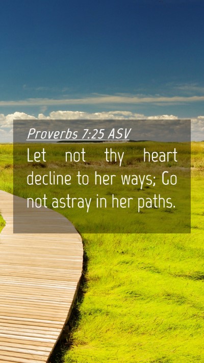 Picture 04 - Proverbs 7:25 ASV Mobile Phone Wallpaper - Let not thy heart decline to her ways; Go not - Mobile Bible Verse Wallpaper
