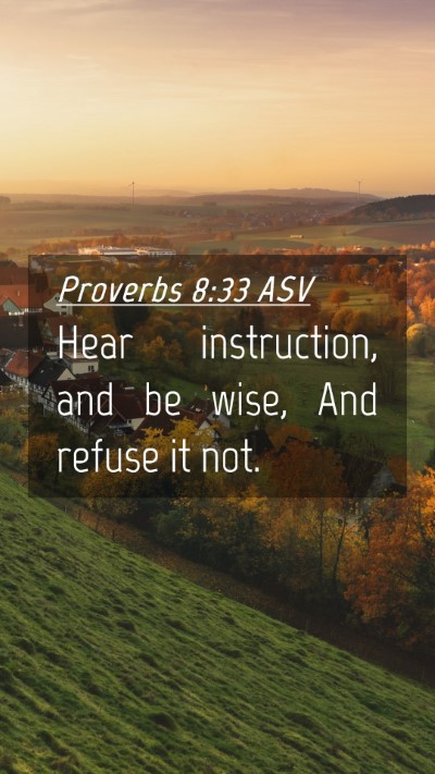 Picture 04 - Proverbs 8:33 ASV Mobile Phone Wallpaper - Hear instruction, and be wise, And refuse it - Mobile Bible Verse Wallpaper