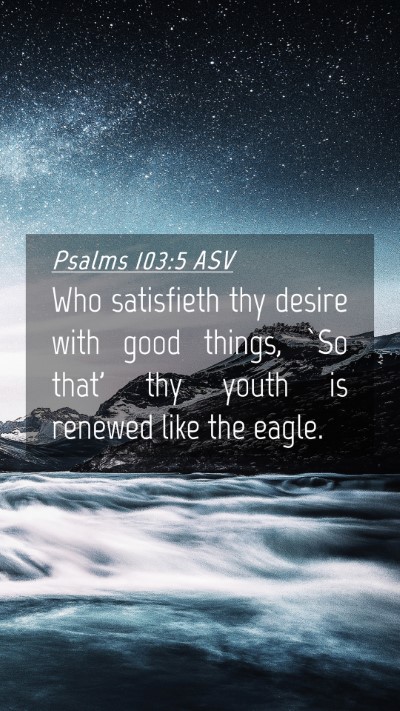Picture 04 - Psalms 103:5 ASV Mobile Phone Wallpaper - Who satisfieth thy desire with good things, `So - Mobile Bible Verse Wallpaper