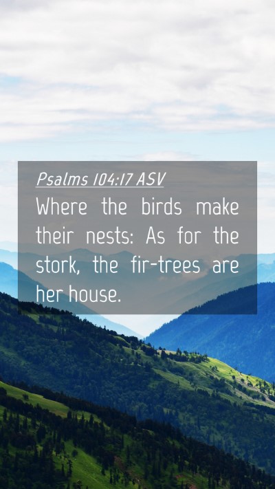 Picture 04 - Psalms 104:17 ASV Mobile Phone Wallpaper - Where the birds make their nests: As for the - Mobile Bible Verse Wallpaper