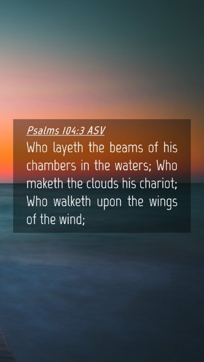 Picture 04 - Psalms 104:3 ASV Mobile Phone Wallpaper - Who layeth the beams of his chambers in the - Mobile Bible Verse Wallpaper