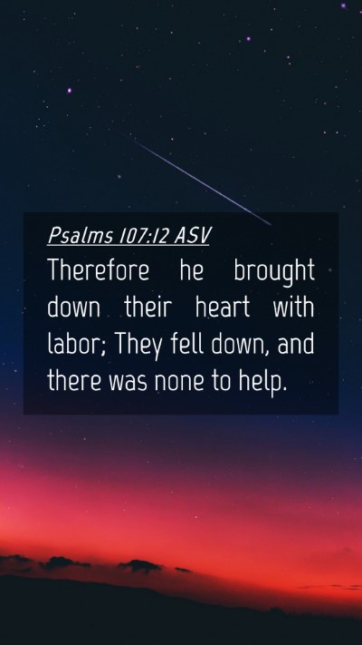 Picture 04 - Psalms 107:12 ASV Mobile Phone Wallpaper - Therefore he brought down their heart with labor; - Mobile Bible Verse Wallpaper