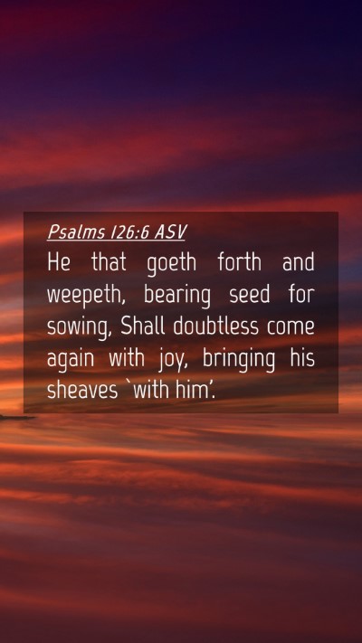 Picture 04 - Psalms 126:6 ASV Mobile Phone Wallpaper - He that goeth forth and weepeth, bearing seed for - Mobile Bible Verse Wallpaper