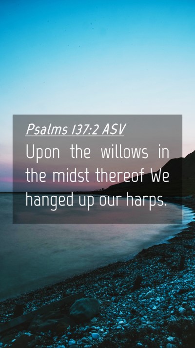 Picture 04 - Psalms 137:2 ASV Mobile Phone Wallpaper - Upon the willows in the midst thereof We hanged - Mobile Bible Verse Wallpaper