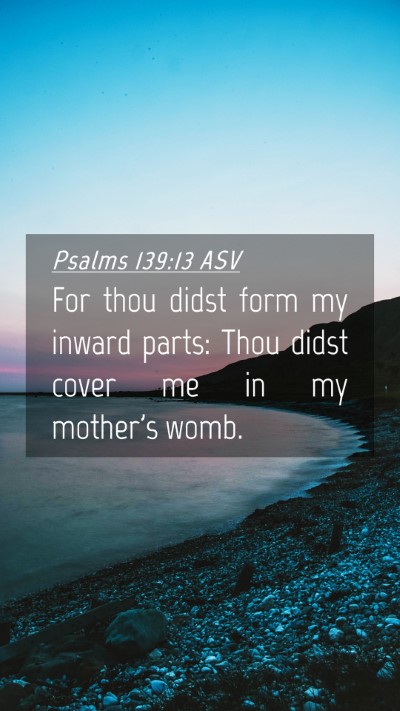 Picture 04 - Psalms 139:13 ASV Mobile Phone Wallpaper - For thou didst form my inward parts: Thou didst - Mobile Bible Verse Wallpaper