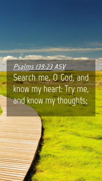 Picture 04 - Psalms 139:23 ASV Mobile Phone Wallpaper - Search me, O God, and know my heart: Try me, and - Mobile Bible Verse Wallpaper