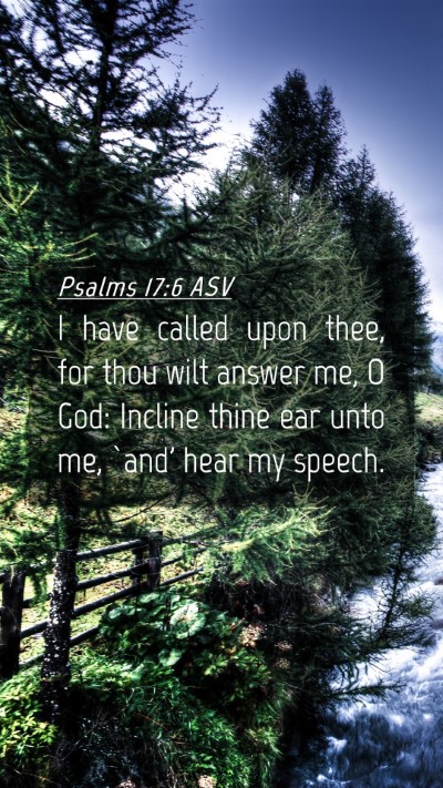 Picture 04 - Psalms 17:6 ASV Mobile Phone Wallpaper - I have called upon thee, for thou wilt answer me, - Mobile Bible Verse Wallpaper