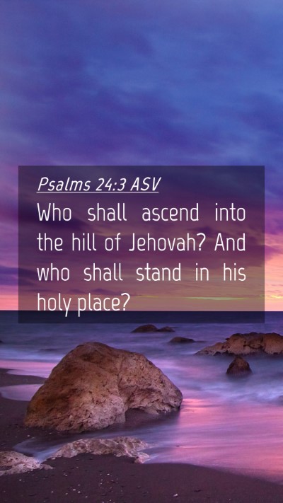 Picture 04 - Psalms 24:3 ASV Mobile Phone Wallpaper - Who shall ascend into the hill of Jehovah? And - Mobile Bible Verse Wallpaper
