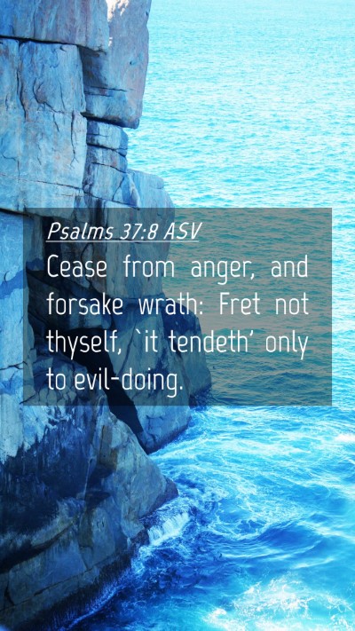 Picture 04 - Psalms 37:8 ASV Mobile Phone Wallpaper - Cease from anger, and forsake wrath: Fret not - Mobile Bible Verse Wallpaper