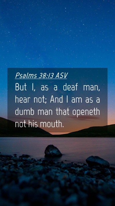 Picture 04 - Psalms 38:13 ASV Mobile Phone Wallpaper - But I, as a deaf man, hear not; And I am as a - Mobile Bible Verse Wallpaper