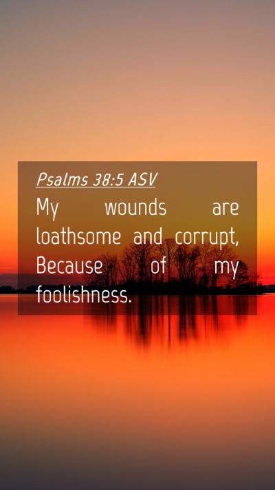 Picture 04 - Psalms 38:5 ASV Mobile Phone Wallpaper - My wounds are loathsome and corrupt, Because of - Mobile Bible Verse Wallpaper