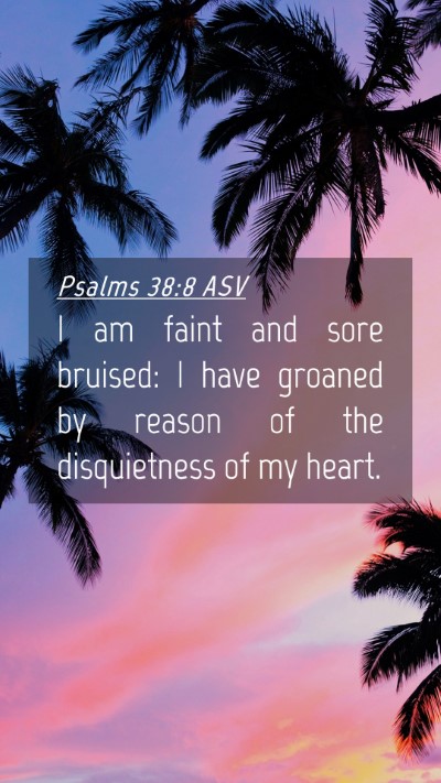 Picture 04 - Psalms 38:8 ASV Mobile Phone Wallpaper - I am faint and sore bruised: I have groaned by - Mobile Bible Verse Wallpaper