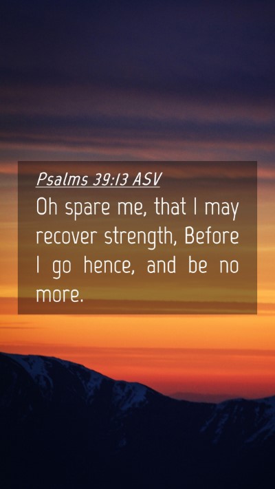 Picture 04 - Psalms 39:13 ASV Mobile Phone Wallpaper - Oh spare me, that I may recover strength, Before - Mobile Bible Verse Wallpaper