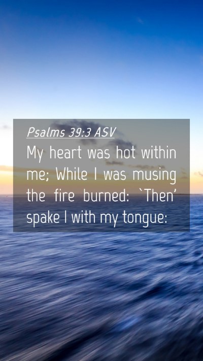 Picture 04 - Psalms 39:3 ASV Mobile Phone Wallpaper - My heart was hot within me; While I was musing - Mobile Bible Verse Wallpaper