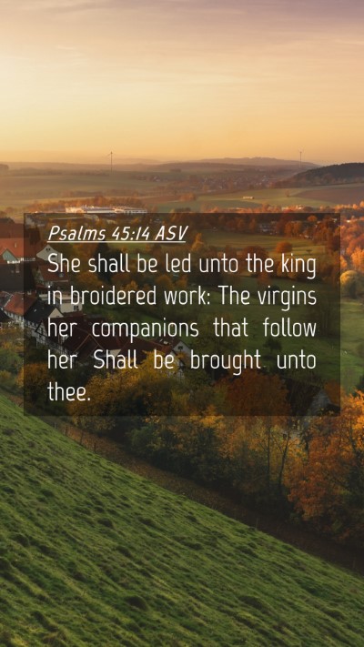 Picture 04 - Psalms 45:14 ASV Mobile Phone Wallpaper - She shall be led unto the king in broidered work: - Mobile Bible Verse Wallpaper
